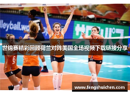 世锦赛精彩回顾荷兰对阵美国全场视频下载链接分享