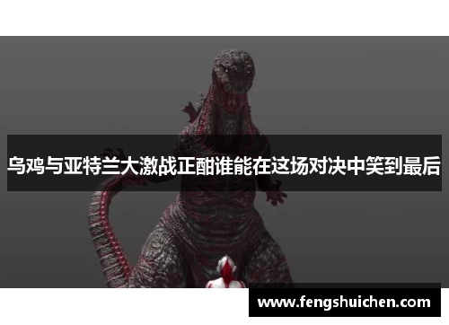 乌鸡与亚特兰大激战正酣谁能在这场对决中笑到最后