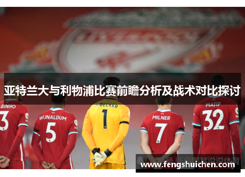 亚特兰大与利物浦比赛前瞻分析及战术对比探讨
