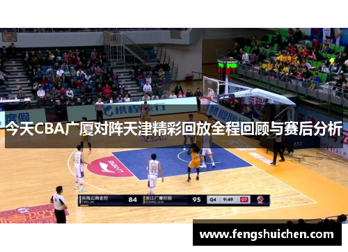 今天CBA广厦对阵天津精彩回放全程回顾与赛后分析