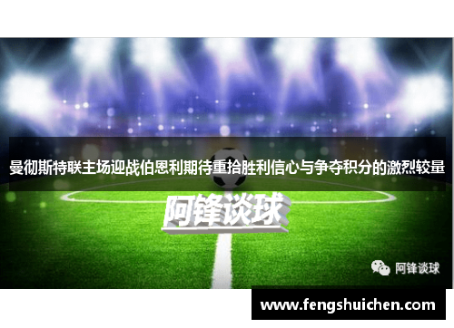 曼彻斯特联主场迎战伯恩利期待重拾胜利信心与争夺积分的激烈较量