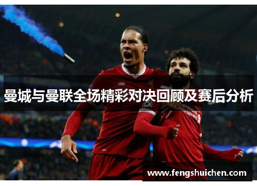 曼城与曼联全场精彩对决回顾及赛后分析
