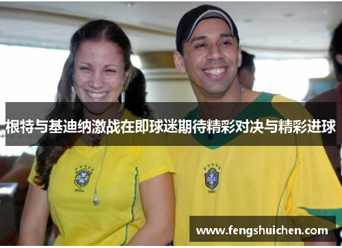 根特与基迪纳激战在即球迷期待精彩对决与精彩进球
