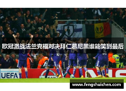 欧冠激战法兰克福对决拜仁慕尼黑谁能笑到最后