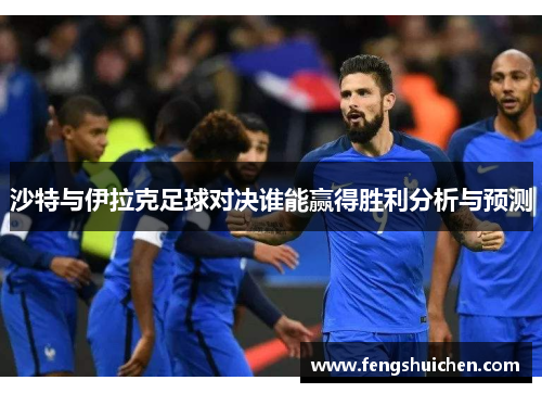 沙特与伊拉克足球对决谁能赢得胜利分析与预测